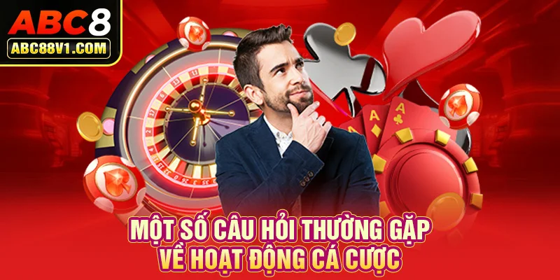 Một số câu hỏi thường gặp về hoạt động cá cược