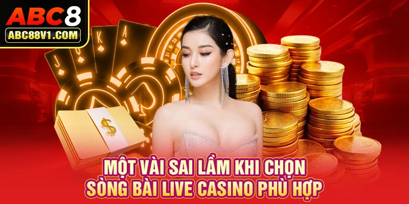 Một vài sai lầm khi chọn sòng bài live casino phù hợp