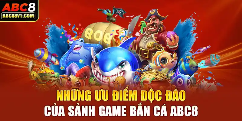 Những ưu điểm độc đáo của sảnh game bắn cá ABC8