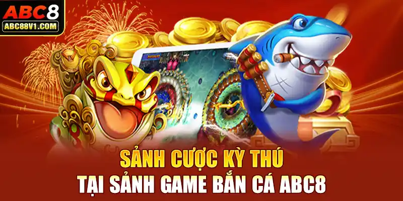 Sảnh cược kỳ thú tại sảnh game bắn cá ABC8