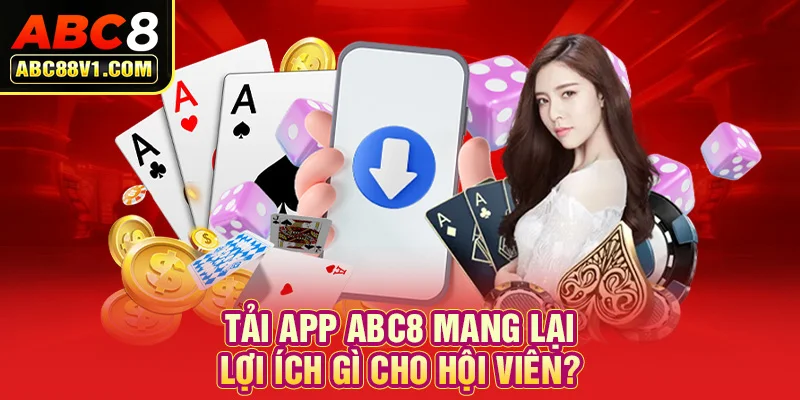 Tải app ABC8 mang lại lợi ích gì cho hội viên?