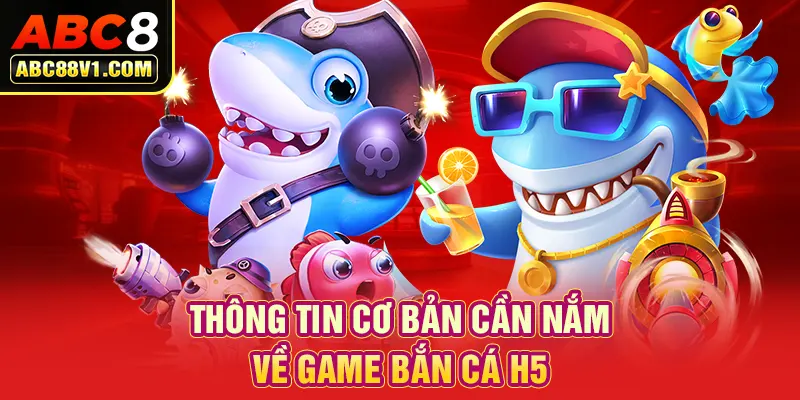 Thông tin cơ bản cần nắm về game bắn cá H5