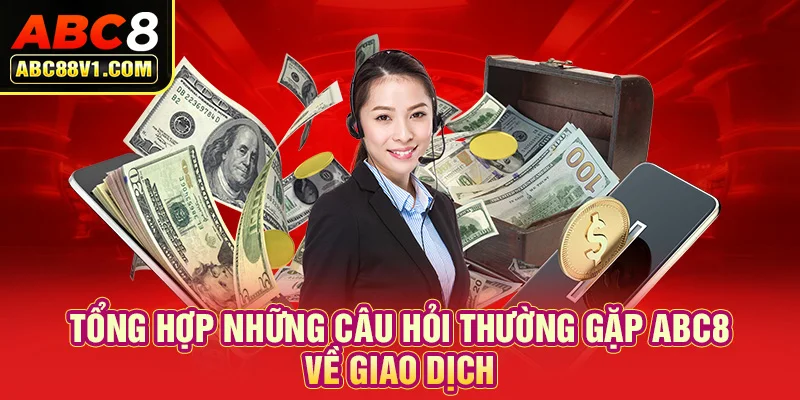 Tổng hợp những câu hỏi thường gặp ABC8 về giao dịch 