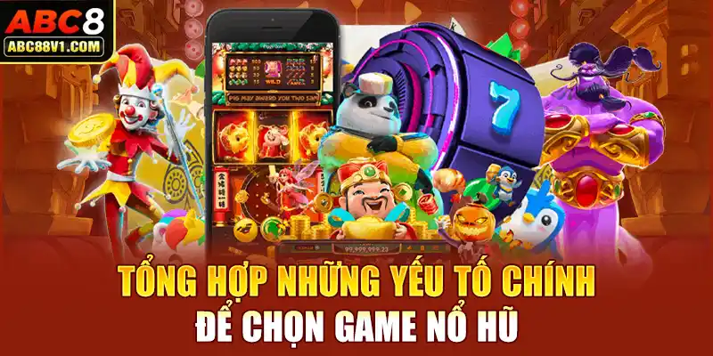 Tổng hợp những yếu tố chính để chọn game nổ hũ