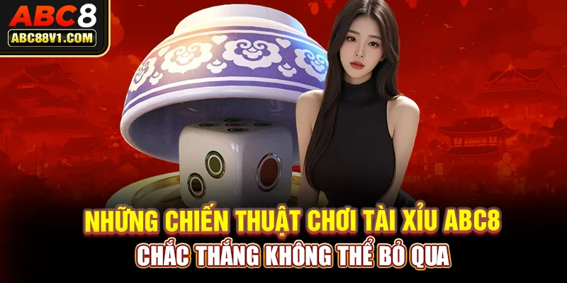 Những chiến thuật chơi tài xỉu ABC8 chắc thắng không thể bỏ qua