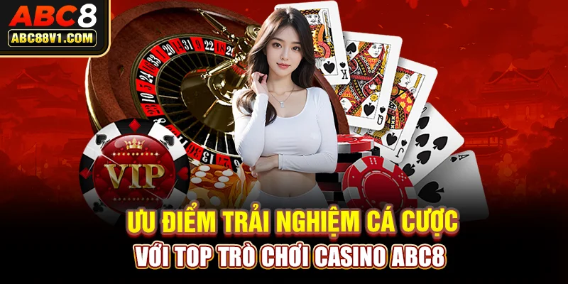 Ưu điểm trải nghiệm cá cược với top trò chơi Casino ABC8 